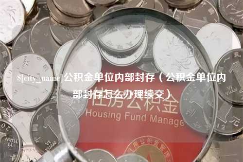 赵县公积金单位内部封存（公积金单位内部封存怎么办理续交）