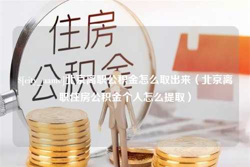 赵县北京离职公积金怎么取出来（北京离职住房公积金个人怎么提取）